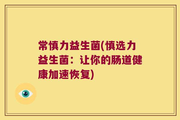 常慎力益生菌(慎选力益生菌：让你的肠道健康加速恢复)