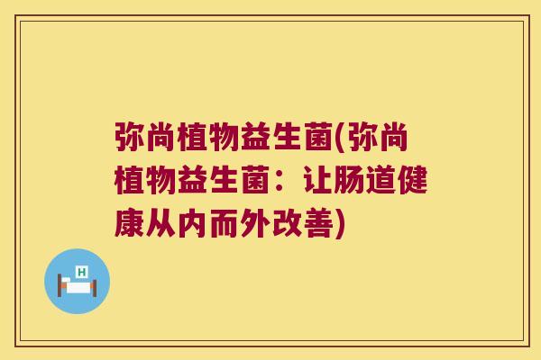 弥尚植物益生菌(弥尚植物益生菌：让肠道健康从内而外改善)