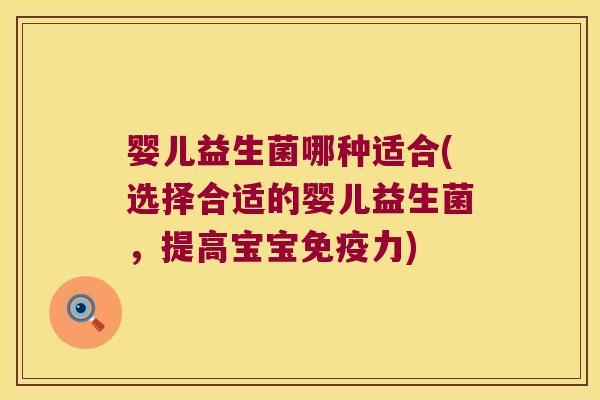 婴儿益生菌哪种适合(选择合适的婴儿益生菌，提高宝宝免疫力)