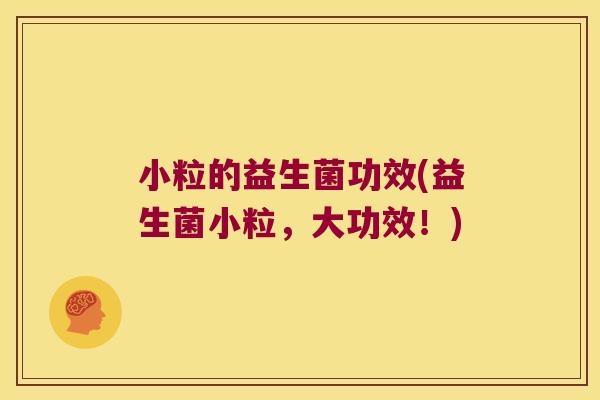 小粒的益生菌功效(益生菌小粒,大功效!) 小粒的益生菌功效(益生菌小粒,大功效!)