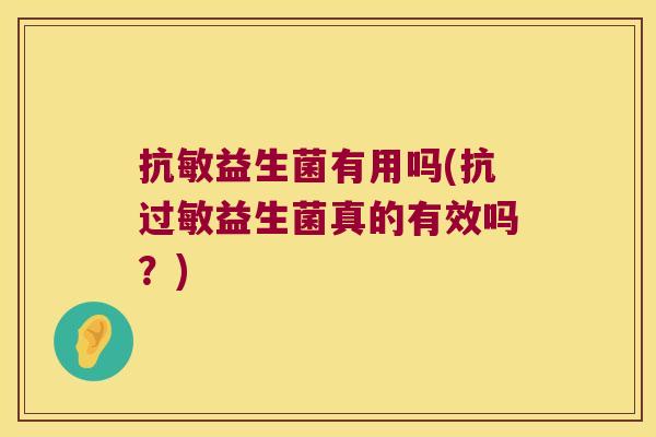 抗敏益生菌有用吗(抗益生菌真的有效吗?) 抗敏益生菌有用吗(抗益生菌真的有效吗?)