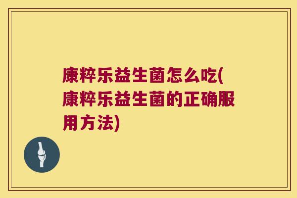 康粹乐益生菌怎么吃(康粹乐益生菌的正确服用方法)