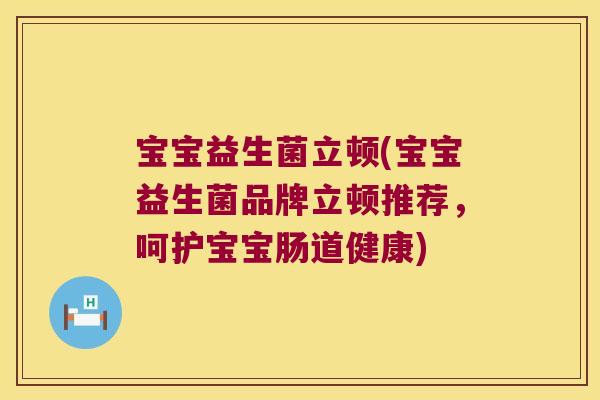 宝宝益生菌立顿(宝宝益生菌品牌立顿推荐，呵护宝宝肠道健康)