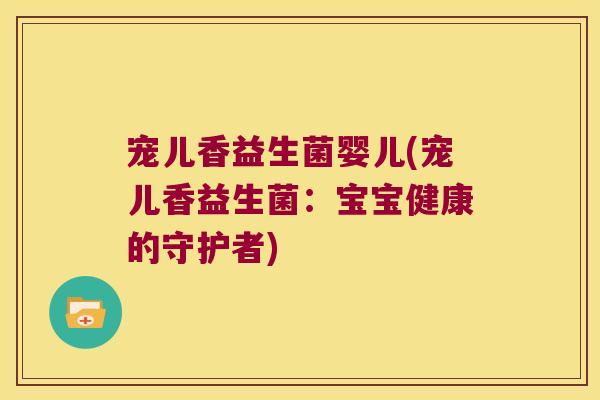 宠儿香益生菌婴儿(宠儿香益生菌：宝宝健康的守护者)