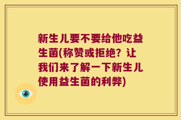 新生儿要不要给他吃益生菌(称赞或拒绝？让我们来了解一下新生儿使用益生菌的利弊)