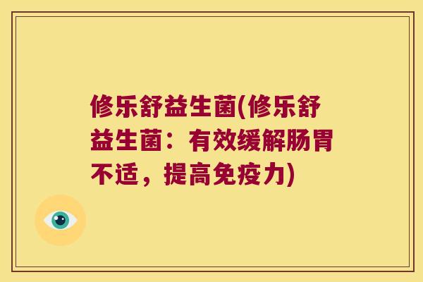 修乐舒益生菌(修乐舒益生菌：有效缓解肠胃不适，提高免疫力)