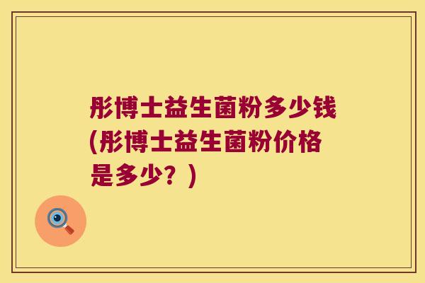 彤博士益生菌粉多少钱(彤博士益生菌粉价格是多少?) 彤博士益生菌粉多少钱(彤博士益生菌粉价格是多少?)