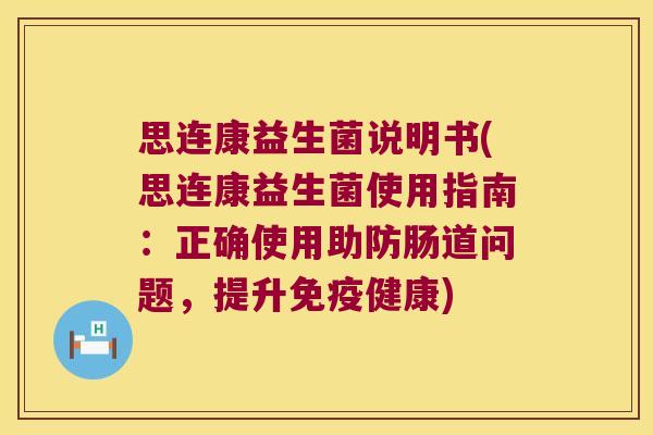 思连康益生菌说明书(思连康益生菌使用指南:正确使用助防肠道问题,提升健康) 思连康益生菌说明书(思连康益生菌使用指南:正确使用助防肠道问题,提升健康)
