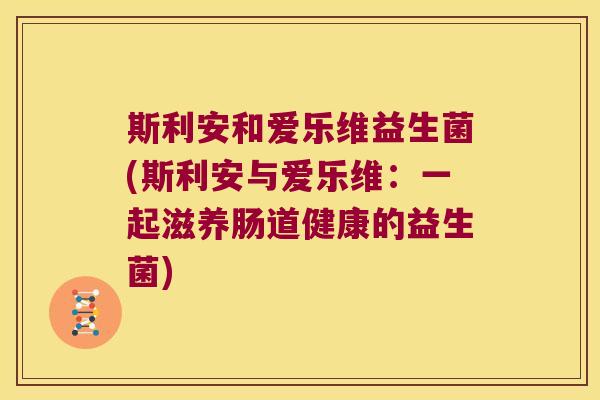 斯利安和爱乐维益生菌(斯利安与爱乐维：一起滋养肠道健康的益生菌)