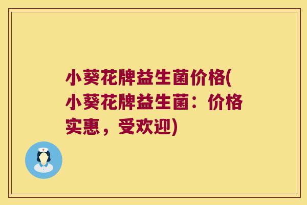 小葵花牌益生菌价格(小葵花牌益生菌：价格实惠，受欢迎)
