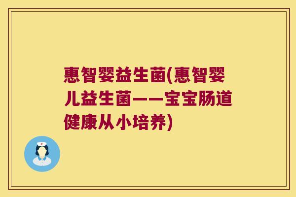惠智婴益生菌(惠智婴儿益生菌——宝宝肠道健康从小培养)