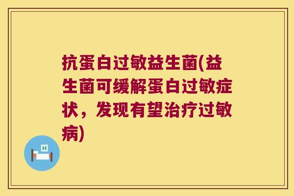 抗蛋白过敏益生菌(益生菌可缓解蛋白过敏症状，发现有望治疗过敏病)
