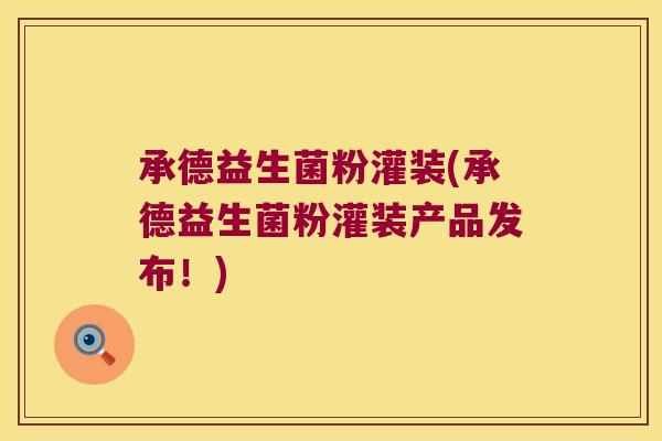 承德益生菌粉灌装(承德益生菌粉灌装产品发布！)