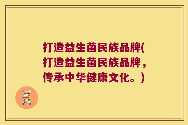 打造益生菌民族品牌(打造益生菌民族品牌，传承中华健康文化。)