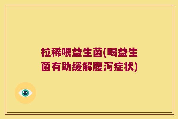 拉稀喂益生菌(喝益生菌有助缓解腹泻症状)