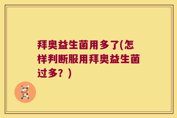 拜奥益生菌用多了(怎样判断服用拜奥益生菌过多？)