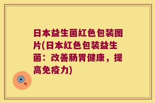 日本益生菌红色包装图片(日本红色包装益生菌:改善肠胃健康,提高力) 日本益生菌红色包装图片(日本红色包装益生菌:改善肠胃健康,提高力)