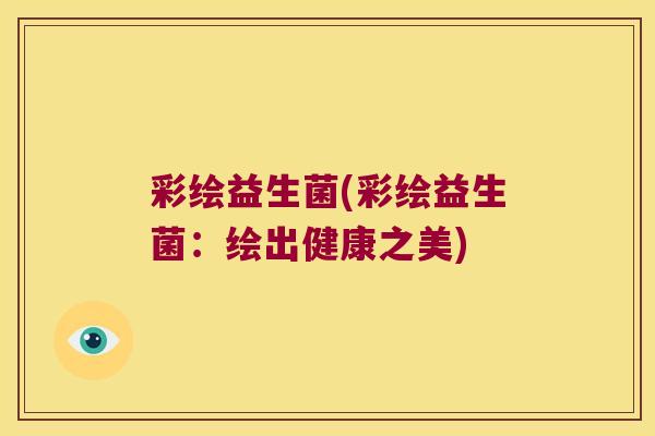 彩绘益生菌(彩绘益生菌：绘出健康之美)