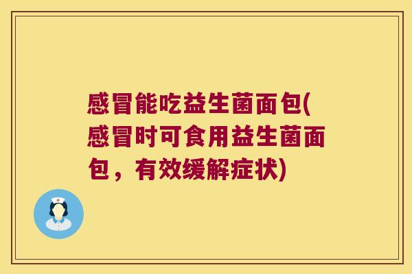 感冒能吃益生菌面包(感冒时可食用益生菌面包，有效缓解症状)