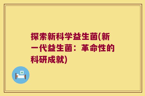 探索新科学益生菌(新一代益生菌：革命性的科研成就)
