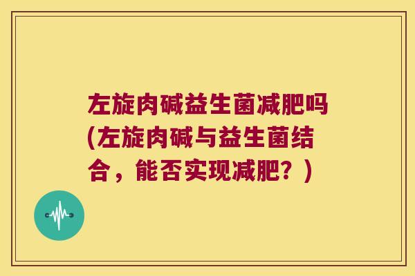左旋肉碱益生菌吗(左旋肉碱与益生菌结合,能否实现?) 左旋肉碱益生菌吗(左旋肉碱与益生菌结合,能否实现?)