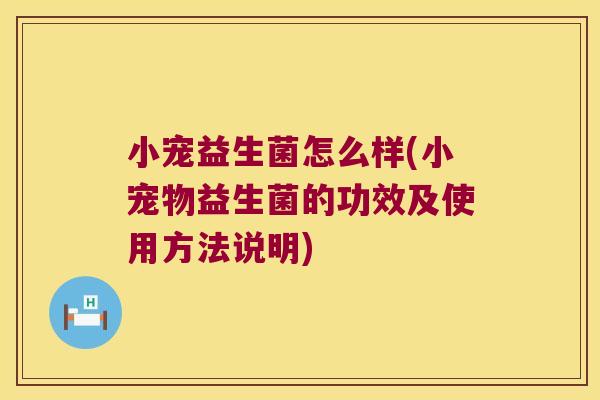 小宠益生菌怎么样(小宠物益生菌的功效及使用方法说明)
