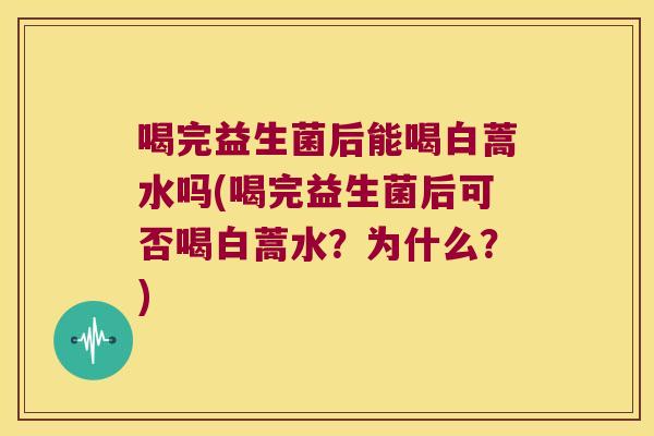 喝完益生菌后能喝白蒿水吗(喝完益生菌后可否喝白蒿水？为什么？)
