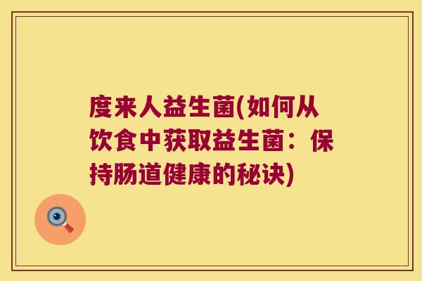 度来人益生菌(如何从饮食中获取益生菌:保持肠道健康的秘诀) 度来人益生菌(如何从饮食中获取益生菌:保持肠道健康的秘诀)