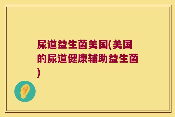 尿道益生菌美国(美国的尿道健康辅助益生菌) 尿道益生菌美国(美国的尿道健康辅助益生菌)