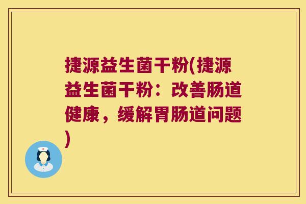 捷源益生菌干粉(捷源益生菌干粉：改善肠道健康，缓解胃肠道问题)