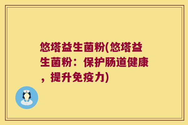悠塔益生菌粉(悠塔益生菌粉:保护肠道健康,提升力) 悠塔益生菌粉(悠塔益生菌粉:保护肠道健康,提升力)