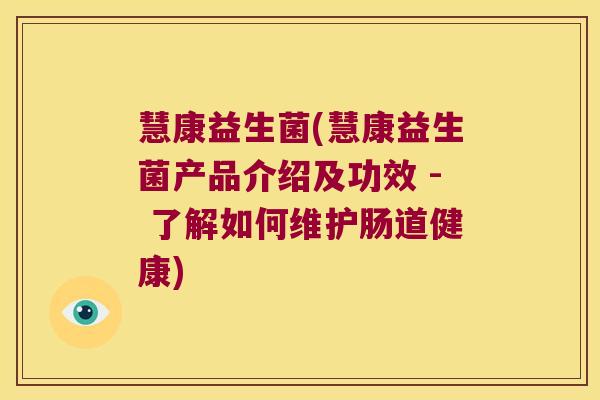 慧康益生菌(慧康益生菌产品介绍及功效 - 了解如何维护肠道健康)