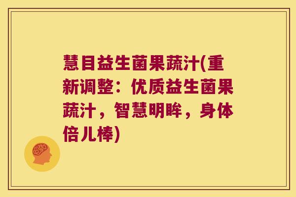 慧目益生菌果蔬汁(重新调整：优质益生菌果蔬汁，智慧明眸，身体倍儿棒)