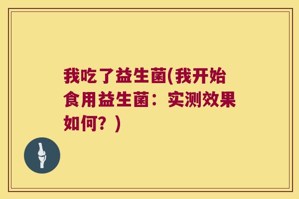 我吃了益生菌(我开始食用益生菌：实测效果如何？)