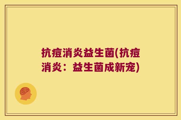 抗痘消炎益生菌(抗痘消炎：益生菌成新宠)