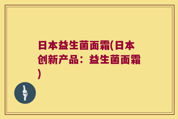日本益生菌面霜(日本创新产品：益生菌面霜)