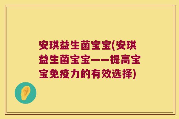 安琪益生菌宝宝(安琪益生菌宝宝——提高宝宝力的有效选择) 安琪益生菌宝宝(安琪益生菌宝宝——提高宝宝力的有效选择)