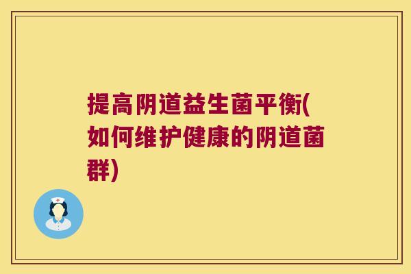 提高阴道益生菌平衡(如何维护健康的阴道菌群)