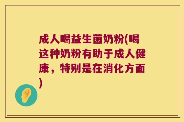 成人喝益生菌奶粉(喝这种奶粉有助于成人健康,特别是在消化方面) 成人喝益生菌奶粉(喝这种奶粉有助于成人健康,特别是在消化方面)