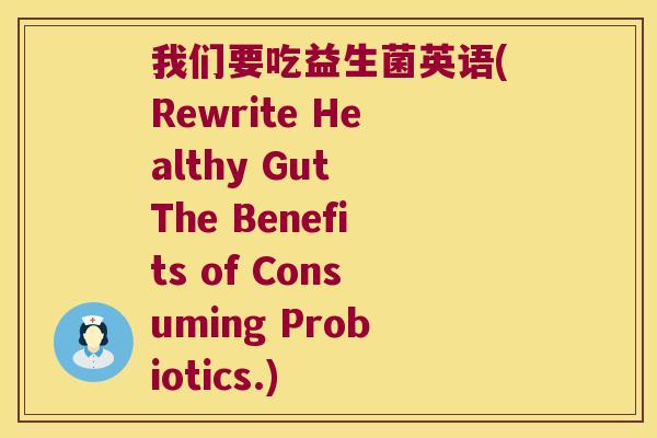 我们要吃益生菌英语(Rewrite Healthy Gut The Benefits of Consuming Probiotics.)