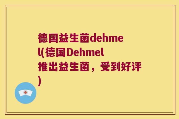 德国益生菌dehmel(德国Dehmel推出益生菌,受到好评) 德国益生菌dehmel(德国Dehmel推出益生菌,受到好评)
