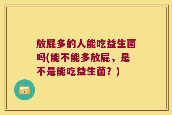 放屁多的人能吃益生菌吗(能不能多放屁，是不是能吃益生菌？)
