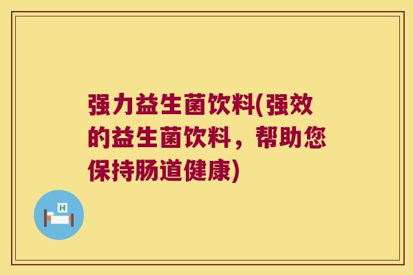 强力益生菌饮料(强效的益生菌饮料,帮助您保持肠道健康) 强力益生菌饮料(强效的益生菌饮料,帮助您保持肠道健康)