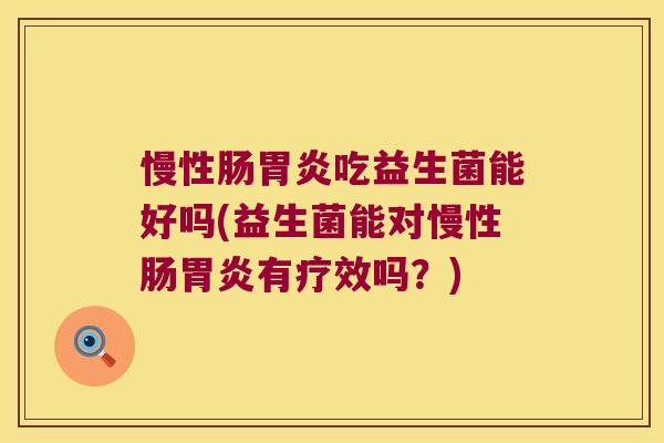 慢性肠胃炎吃益生菌能好吗(益生菌能对慢性肠胃炎有疗效吗？)