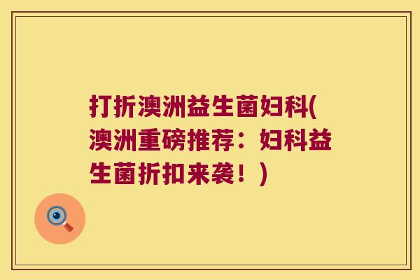 打折澳洲益生菌妇科(澳洲重磅推荐：妇科益生菌折扣来袭！)