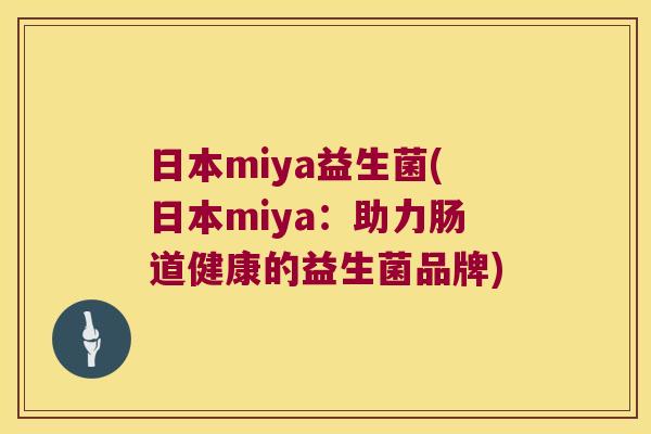 日本miya益生菌(日本miya：助力肠道健康的益生菌品牌)