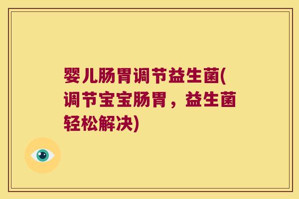 婴儿肠胃调节益生菌(调节宝宝肠胃，益生菌轻松解决)