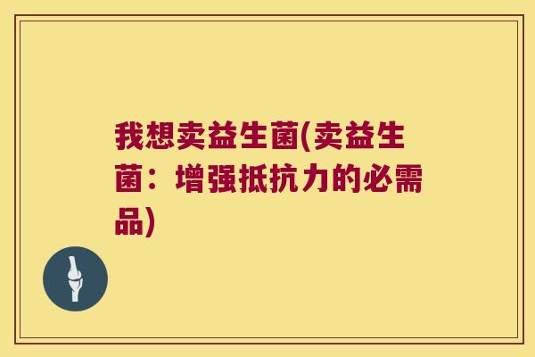 我想卖益生菌(卖益生菌：增强的必需品)
