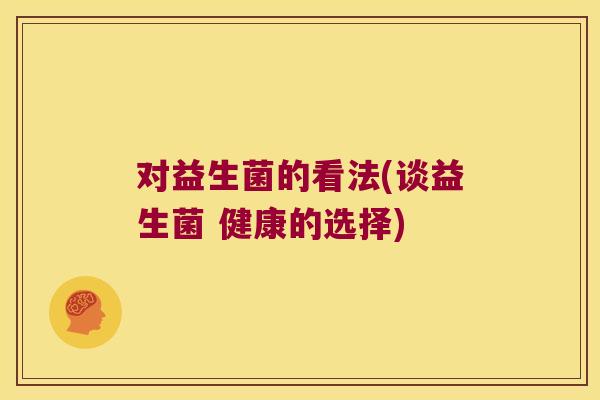 对益生菌的看法(谈益生菌 健康的选择)
