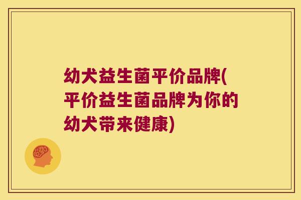 幼犬益生菌平价品牌(平价益生菌品牌为你的幼犬带来健康)